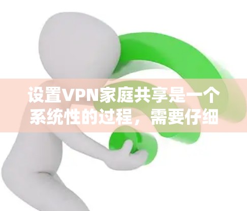设置VPN家庭共享是一个系统性的过程，需要仔细规划和执行。以下是一步步的指南