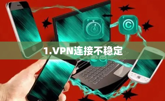 1.VPN连接不稳定 1.VPN连接不稳定