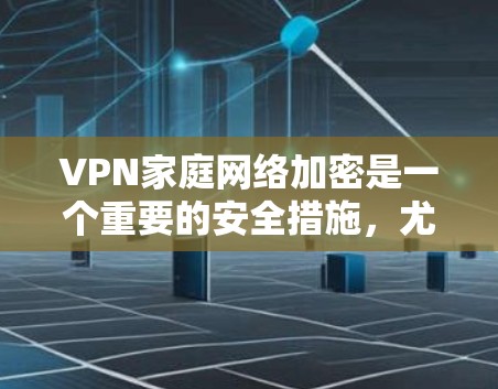 VPN家庭网络加密是一个重要的安全措施,尤其是在家庭环境中,确保您的数据在传输过程中不被泄露或篡改。以下是一些关于VPN家庭网络加密的步骤和信息,帮助您更好地理解和操作 VPN家庭网络加密是一个重要的安全措施,尤其是在家庭环境中,确保您的数据在传输过程中不被泄露或篡改。以下是一些关于VPN家庭网络加密的步骤和信息,帮助您更好地理解和操作