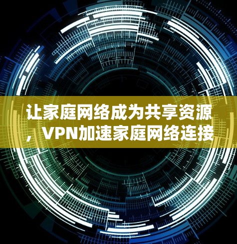 让家庭网络成为共享资源，VPN加速家庭网络连接