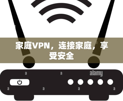 家庭VPN,连接家庭,享受安全 家庭VPN,连接家庭,享受安全