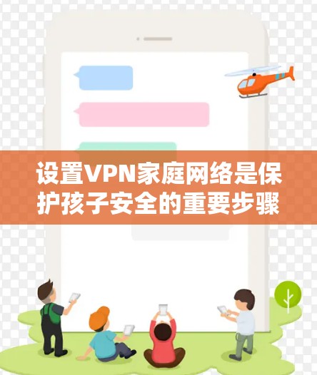 设置VPN家庭网络是保护孩子安全的重要步骤。以下是详细的步骤指南