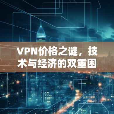 VPN价格之谜，技术与经济的双重困境