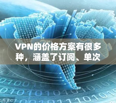 VPN的价格方案有很多种,涵盖了订阅、单次付费等多种形式。以下是关于VPN价格方案的评测和分析 VPN的价格方案有很多种,涵盖了订阅、单次付费等多种形式。以下是关于VPN价格方案的评测和分析
