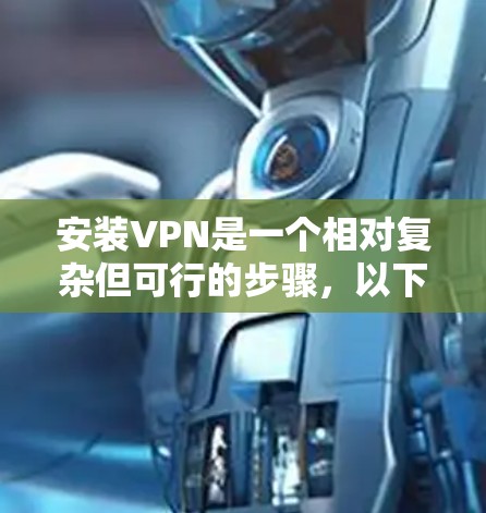 安装VPN是一个相对复杂但可行的步骤，以下是详细的指南