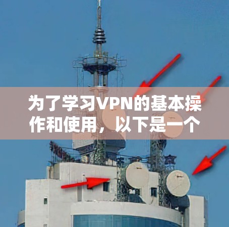 为了学习VPN的基本操作和使用,以下是一个清晰的步骤指南 为了学习VPN的基本操作和使用,以下是一个清晰的步骤指南