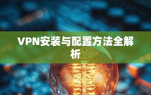 VPN安装与配置方法全解析 VPN安装与配置方法全解析