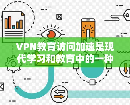 VPN教育访问加速是现代学习和教育中的一种高效方法，可以帮助你更好地利用网络资源。以下是一些VPN教育访问加速的实用方法