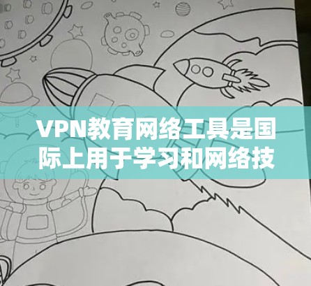 VPN教育网络工具是国际上用于学习和网络技能的重要资源，主要包括以下几种类型