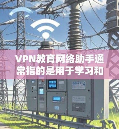 VPN教育网络助手通常指的是用于学习和教育相关的VPN服务。这些平台提供在线课程、视频学习资源、虚拟课堂等,帮助用户在线学习到专业知识。以下是一些常用的VPN教育网络助手 VPN教育网络助手通常指的是用于学习和教育相关的VPN服务。这些平台提供在线课程、视频学习资源、虚拟课堂等,帮助用户在线学习到专业知识。以下是一些常用的VPN教育网络助手