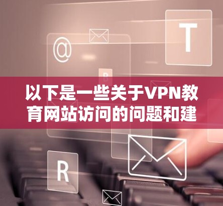以下是一些关于VPN教育网站访问的问题和建议