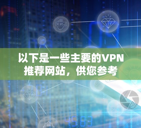 以下是一些主要的VPN推荐网站，供您参考