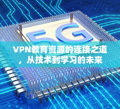 VPN教育资源的连接之道，从技术到学习的未来
