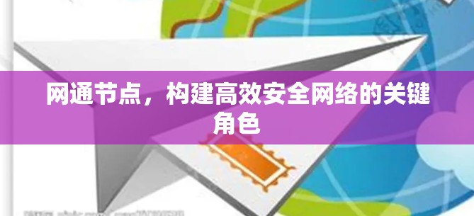 网通节点,构建高效安全网络的关键角色 网通节点,构建高效安全网络的关键角色