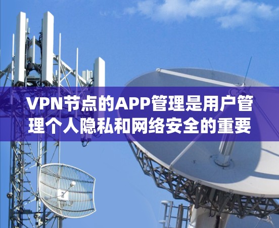 VPN节点的APP管理是用户管理个人隐私和网络安全的重要环节。以下是一些 commonly recommended VPN node apps for different types of use: VPN节点的APP管理是用户管理个人隐私和网络安全的重要环节。以下是一些 commonly recommended VPN node apps for different types of use: