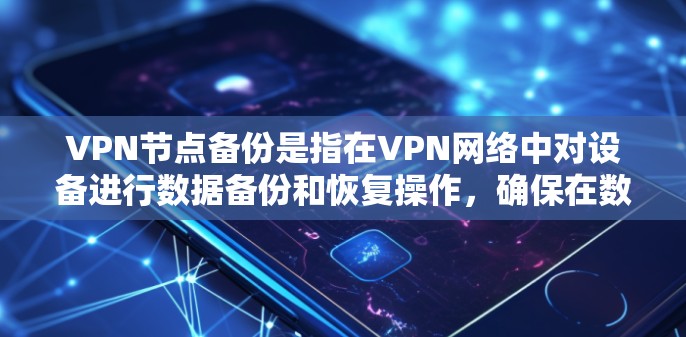 VPN节点备份是指在VPN网络中对设备进行数据备份和恢复操作，确保在数据丢失或网络不稳定时能够快速恢复并继续使用。以下是详细的步骤和方法