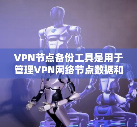 VPN节点备份工具是用于管理VPN网络节点数据和备份的工具，旨在确保数据的安全和可用性。以下是关于VPN节点备份工具的详细分析