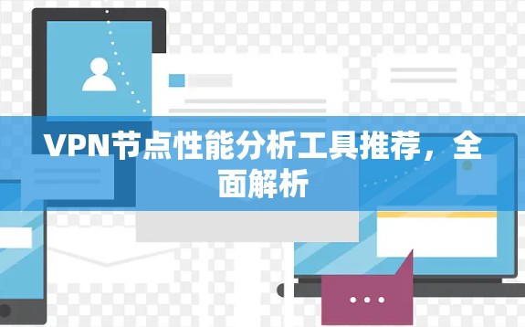 VPN节点性能分析工具推荐,全面解析 VPN节点性能分析工具推荐,全面解析