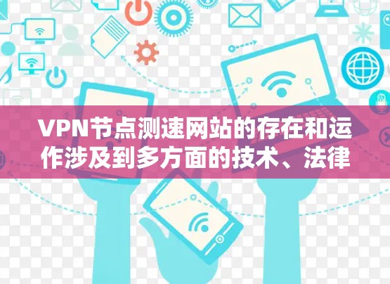VPN节点测速网站的存在和运作涉及到多方面的技术、法律、隐私和安全问题,需要综合考虑。以下是对这些问题的详细分析和建议 VPN节点测速网站的存在和运作涉及到多方面的技术、法律、隐私和安全问题,需要综合考虑。以下是对这些问题的详细分析和建议