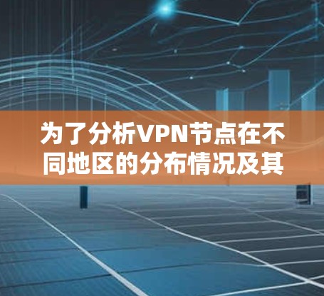 为了分析VPN节点在不同地区的分布情况及其连接分析,可以按照以下步骤进行 为了分析VPN节点在不同地区的分布情况及其连接分析,可以按照以下步骤进行