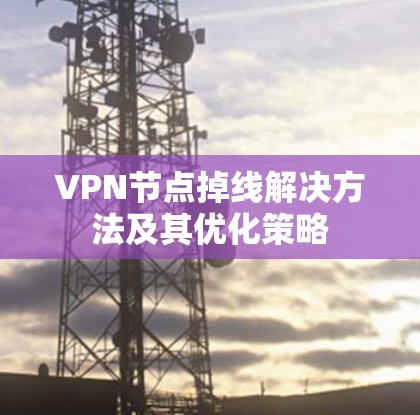 VPN节点掉线解决方法及其优化策略 VPN节点掉线解决方法及其优化策略