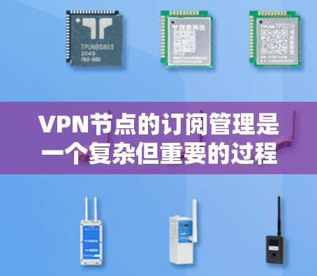 VPN节点的订阅管理是一个复杂但重要的过程,涉及多个模块和步骤。以下是对VPN节点订阅管理的详细指南 VPN节点的订阅管理是一个复杂但重要的过程,涉及多个模块和步骤。以下是对VPN节点订阅管理的详细指南