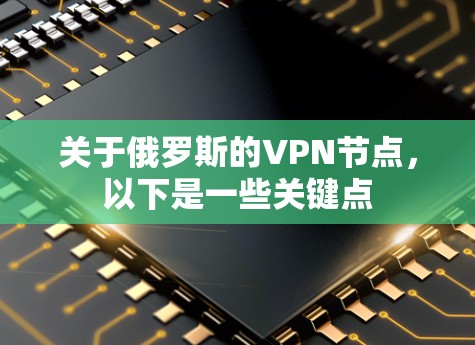 关于俄罗斯的VPN节点，以下是一些关键点