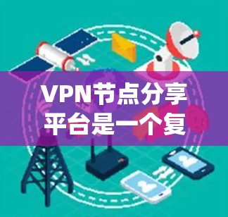 VPN节点分享平台是一个复杂的系统,涉及技术、安全性和用户体验等多个方面。为了帮助用户更好地了解和选择,以下是一个有条理的指南 VPN节点分享平台是一个复杂的系统,涉及技术、安全性和用户体验等多个方面。为了帮助用户更好地了解和选择,以下是一个有条理的指南