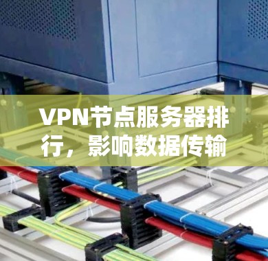 VPN节点服务器排行,影响数据传输的三大关键节点 VPN节点服务器排行,影响数据传输的三大关键节点