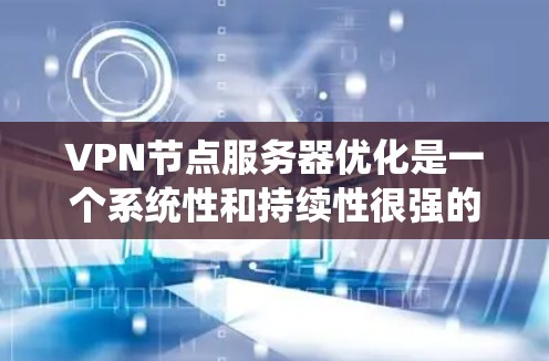 VPN节点服务器优化是一个系统性和持续性很强的任务,涉及多个层面的优化。以下是一个有条理的优化步骤指南 VPN节点服务器优化是一个系统性和持续性很强的任务,涉及多个层面的优化。以下是一个有条理的优化步骤指南