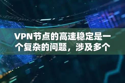 VPN节点的高速稳定是一个复杂的问题,涉及多个层面的技术和参数。以下是对VPN节点高速稳定的一系列分析和建议 VPN节点的高速稳定是一个复杂的问题,涉及多个层面的技术和参数。以下是对VPN节点高速稳定的一系列分析和建议