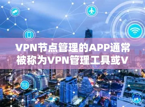 VPN节点管理的APP通常被称为VPN管理工具或VPN节点管理软件。以下是一些常见的VPN节点管理APP及其特点 VPN节点管理的APP通常被称为VPN管理工具或VPN节点管理软件。以下是一些常见的VPN节点管理APP及其特点