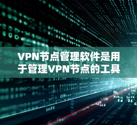 VPN节点管理软件是用于管理VPN节点的工具,其功能涵盖节点的部署、管理、安全和维护。以下是对该软件的详细总结 VPN节点管理软件是用于管理VPN节点的工具,其功能涵盖节点的部署、管理、安全和维护。以下是对该软件的详细总结