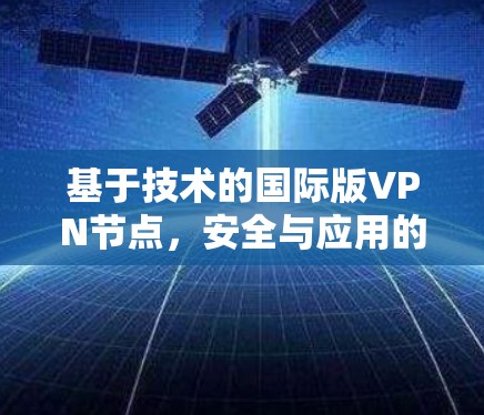 基于技术的国际版VPN节点,安全与应用的创新突破 基于技术的国际版VPN节点,安全与应用的创新突破