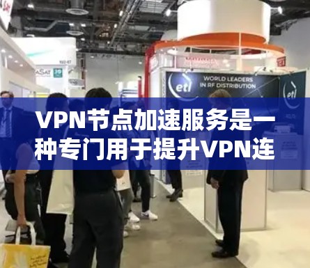 VPN节点加速服务是一种专门用于提升VPN连接速度的技术,通过优化网络架构和提高网络设备性能,尽可能加快数据传输速率。以下是关于该服务的详细信息 VPN节点加速服务是一种专门用于提升VPN连接速度的技术,通过优化网络架构和提高网络设备性能,尽可能加快数据传输速率。以下是关于该服务的详细信息