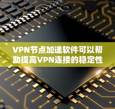 VPN节点加速软件可以帮助提高VPN连接的稳定性和性能，尤其是在处理大量数据或高流量时。以下是一些推荐的VPN加速软件，供您参考