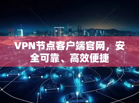 VPN节点客户端官网,安全可靠、高效便捷 VPN节点客户端官网,安全可靠、高效便捷