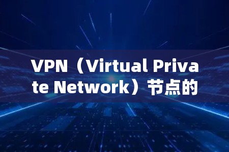 VPN（Virtual Private Network）节点的连接分析可以帮助你了解VPN网络的结构、连接模式以及潜在的安全风险。以下是对VPN节点连接的分析和建议