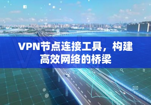 VPN节点连接工具,构建高效网络的桥梁 VPN节点连接工具,构建高效网络的桥梁
