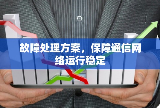 故障处理方案,保障通信网络运行稳定 故障处理方案,保障通信网络运行稳定