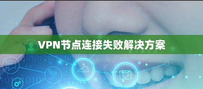 VPN节点连接失败解决方案