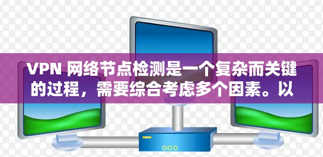 VPN 网络节点检测是一个复杂而关键的过程，需要综合考虑多个因素。以下是一个有条理的步骤指南，帮助你检测和理解 VPN 节点的连接状态