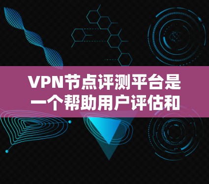 VPN节点评测平台是一个帮助用户评估和选择VPN节点的工具,提供多种评价标准和不同平台的综合评价。以下是对这些平台的详细分步说明 VPN节点评测平台是一个帮助用户评估和选择VPN节点的工具,提供多种评价标准和不同平台的综合评价。以下是对这些平台的详细分步说明