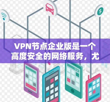 VPN节点企业版是一个高度安全的网络服务,尤其适用于企业级网络需求。以下是对该技术的详细分析和总结 VPN节点企业版是一个高度安全的网络服务,尤其适用于企业级网络需求。以下是对该技术的详细分析和总结