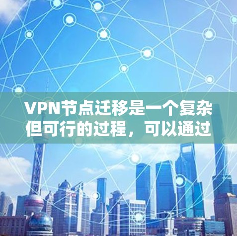 VPN节点迁移是一个复杂但可行的过程,可以通过以下步骤进行 VPN节点迁移是一个复杂但可行的过程,可以通过以下步骤进行