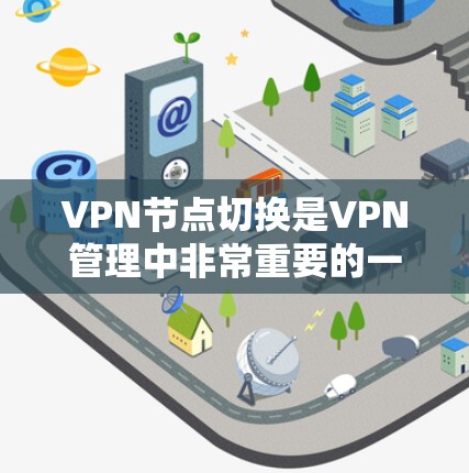 VPN节点切换是VPN管理中非常重要的一个步骤,它确保了VPN的稳定性、安全性以及设备的可靠连接。以下是一些常见的VPN节点切换教程,可以帮助您轻松完成节点切换 VPN节点切换是VPN管理中非常重要的一个步骤,它确保了VPN的稳定性、安全性以及设备的可靠连接。以下是一些常见的VPN节点切换教程,可以帮助您轻松完成节点切换