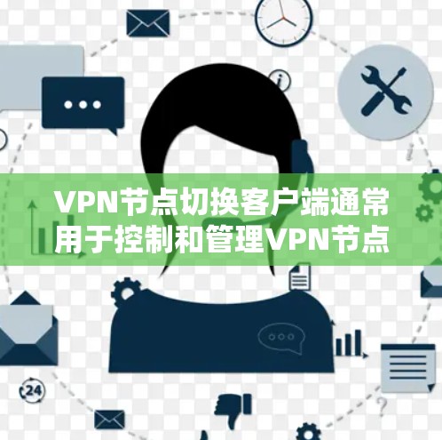 VPN节点切换客户端通常用于控制和管理VPN节点，以便切换节点、调整配置参数或进行故障排除。以下是可能的相关问题和解决方案