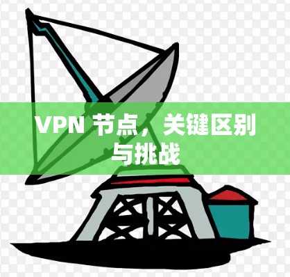 VPN 节点,关键区别与挑战 VPN 节点,关键区别与挑战