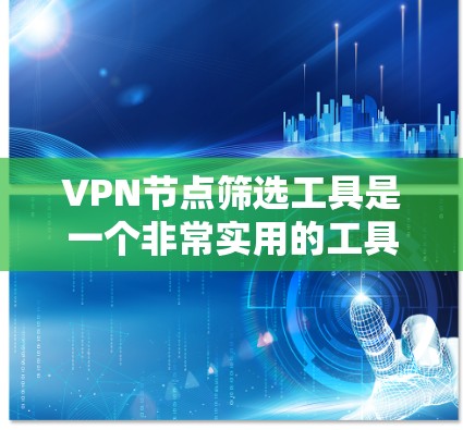 VPN节点筛选工具是一个非常实用的工具,可以帮助用户选择适合自己的VPN服务,避免被恶意软件攻击。以下是对该工具的详细介绍和使用指南 VPN节点筛选工具是一个非常实用的工具,可以帮助用户选择适合自己的VPN服务,避免被恶意软件攻击。以下是对该工具的详细介绍和使用指南