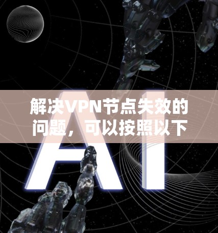 解决VPN节点失效的问题,可以按照以下步骤进行 解决VPN节点失效的问题,可以按照以下步骤进行
